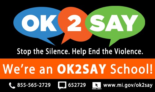OK2SAY, Stop the Silence. Help End the Violence. We're an OK2SAY School!; 855-565-2729; 652729; www.mi.gov/ok2say